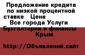 Предложение кредита по низкой процентной ставке › Цена ­ 10 000 000 - Все города Услуги » Бухгалтерия и финансы   . Крым